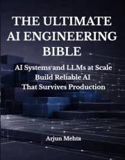 THE ULTIMATE AI ENGINEERING BIBLE: AI Systems and LLMs at Scale Build Reliable AI That Survives Production
