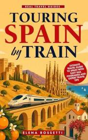 Touring Spain by Train: Ultimate Travel Guide to Spain with Easy Rail Itineraries and Expert Travel Tips (Real Travel Guides)