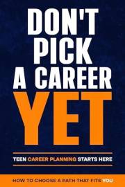 DON'T PICK A CAREER YET: Teen Career Planning Starts Here (Career Planning Starts with Exploration)
