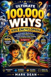 The Ultimate 100,000 Whys Kids Encyclopedia: A Complete Big Book of Questions and Brilliant Answers That Build Curiosity, Cri