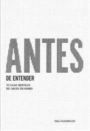 ANTES DE ENTENDER: 70 CAJAS MENTALES DEL HACER SIN RUMBO (Spanish Edition)