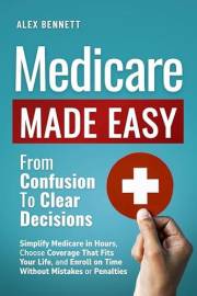 Medicare Made Easy- From Confusion to Clear Decisions: Simplify Medicare in Hours, Choose Coverage That Fits Your Life, and E