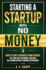 Starting a Startup With No Money: How to Start a Business From Scratch, Get Customers, and Build Real Income Without Funding