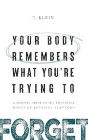 Your Body Remembers What You're Trying to Forget: A Somatic Guide to the Emotional Roots of Physical Symptoms
