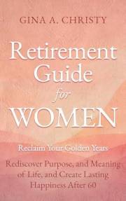 Retirement Guide for Women - Reclaim Your Golden Years: Rediscover Purpose, and Meaning of Life, and Create Lasting Happiness
