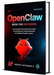 OPENCLAW BOOK FOR BEGINNERS: A Practical Guide to the Open-Source AI Agent for Automating Work, Boosting Productivity, and Bu
