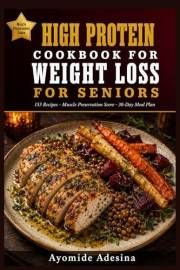 High Protein Cookbook for Weight Loss for Seniors: 150+ Easy Recipes with Muscle Preservation Score on Every Dish | Burn Fat,