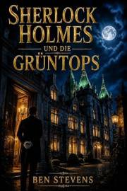 Sherlock Holmes und die Grüntops (Die Fälle des Sherlock Holmes – von Ben Stevens) (German Edition)