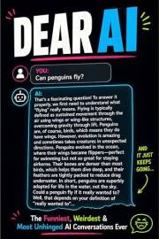 DEAR AI: The Funniest, Weirdest, and Most Unhinged Things People Have Asked Artificial Intelligence and the Confidently Wrong