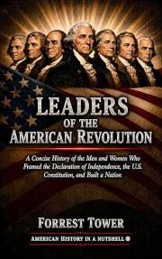 Leaders of the American Revolution: A Concise History of the Men and Women Who Framed the Declaration of Independence, the U.