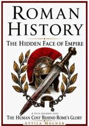 ROMAN HISTORY: THE HIDDEN FACE OF EMPIRE: A Vata Journey Into THE HUMAN COST BEHIND ROME's GLORY