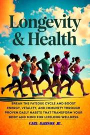 LONGEVITY AND HEALTH: BREAK THE FATIGUE CYCLE AND BOOST ENERGY, VITALITY, AND IMMUNITY THROUGH PROVEN DAILY HABITS THAT TRANS