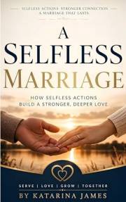 A Selfless Marriage: How Mutual Service Rebuilds Love, Respect, and Emotional Connection (The Built-to-Last Marriage Chronicl