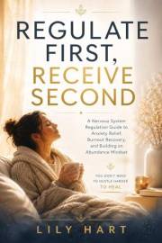 Regulate First, Receive Second : A Nervous System Regulation Guide to Anxiety Relief, Burnout Recovery, and Building an Abund