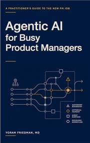 Agentic AI for Busy Product Managers: A Practitioner's Guide to the New PM Job (Agentic AI for Product Leaders Book 1)