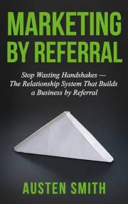 Marketing by Referral: Stop Wasting Handshakes - The Relationship System That Builds a Business by Referral
