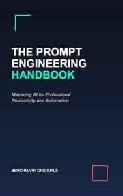 The Prompt Engineering Handbook: Mastering AI for Professional Productivity and Automation