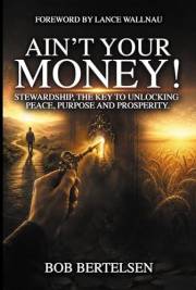 Ain't Your Money!: Stewardship, The Key to Unlocking Peace, Purpose and Prosperity.