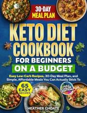 Keto Diet Cookbook for Beginners on a Budget: 7 Carbs Or Less Easy Recipes, 30-Day Meal Plan, and Simple, Affordable Meals Yo