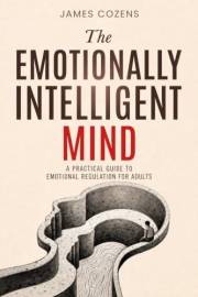 The Emotionally Intelligent Mind: A Practical Guide to Emotional Regulation for Adults (The Calm Within Book 2)