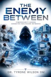 The Enemy Between: Cybersecurity Across Connected Healthcare Networks (The Future of Healthcare Cybersecurity Series Book 2)