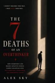 The 7 Deaths Of An Overthinker: How Introverts And Highly Sensitive People Slowly Disappear Into Self-Sabotage, Loneliness, A