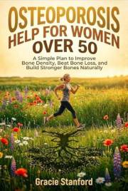 Osteoporosis Help for Women Over 50: A Simple Plan to Improve Bone Density, Beat Bone Loss, and Build Stronger Bones Naturall
