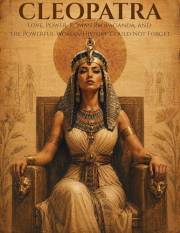 Cleopatra Behind the Legend: Love, Power, Roman Propaganda, and the Powerful Woman History Could Not Forget