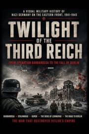 Twilight of the Third Reich: A Visual History of Nazi Germany’s War on the Eastern Front