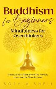 Buddhism for Beginners: Mindfulness for Overthinkers - Calm a Noisy Mind, Break the Anxiety Loop, and Be More Present (Mindfu
