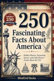 250 Fascinating Facts About America: Hidden History, Surprising Stories, and Little-Known Truths About the USA