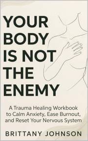 Your Body Is Not the Enemy: A Trauma Healing Workbook to Calm Anxiety, Ease Burnout, and Reset Your Nervous System