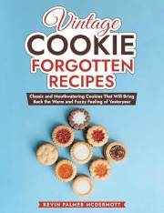 Vintage Cookie Forgotten Recipes: Classic and Mouthwatering Cookies That Will Bring Back the Warm and Fuzzy Feeling of Yester