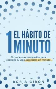 El hábito de 1 minuto: No necesitas motivación para cambiar tu vida, necesitas un minuto (Spanish Edition)