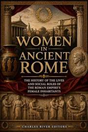 Women in Ancient Rome: The History of the Lives and Social Roles of the Roman Empire’s Female Inhabitants
