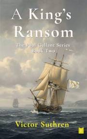 A King's Ransom: A thrilling historical naval adventure (Paul Gallant Book 2)