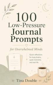 100 Low-Pressure Journal Prompts for Overwhelmed Minds: Quick reflections for busy brains, quiet moments, and real life