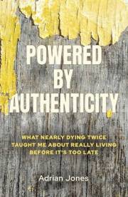 Powered by Authenticity: What Nearly Dying Twice Taught Me About Really Living Before It's Too Late
