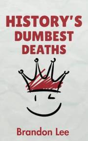 History's Dumbest Deaths: 120 Bizarre Final Moments From the Past