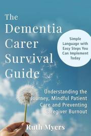 The Dementia Carer Survival Guide: Understanding the Journey, Mindful Patient Care and Preventing Caregiver Burnout
