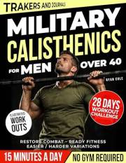 Military Calisthenics for men over 40: Rebuild Elite Strength, Restore Combat-Ready Fitness and Reclaim Your Prime with a Pro