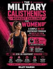 Military Calisthenics Workout Challenge For Women: A Simple 30-Day Bodyweight Program to Burn Fat, Get Lean and Build Toned M