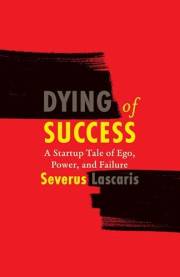 Dying of Success: A Startup Tale of Ego, Power, and Failure