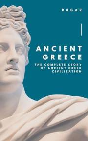 Ancient Greece: The Complete Story of Ancient Greek Civilization (History)