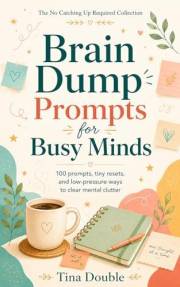 Brain Dump Prompts for Busy Minds: 100 Prompts, Tiny Resets, and Low-pressure Ways to Clear Mental Clutter