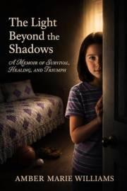 The Light Beyond the Shadows: A Memoir of Survival, Healing, and Triumph