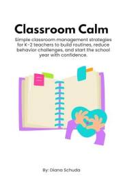 Classroom Calm: Simple classroom management strategies for K-2 teachers to build routines, reduce behavior challenges, and st