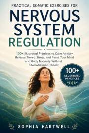 Practical Somatic Exercises for Nervous System Regulation: 100+ Illustrated Practices to Calm Anxiety, Release Stored Stress,