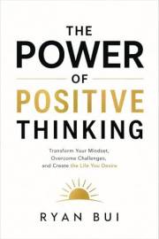 The Power of Positive Thinking: Transform Your Mindset, Overcome Negativity, and Create a Life of Confidence, Resilience, and