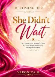 Becoming Her: She Didn't Wait: The Unapologetic Woman's Guide to Living Boldly and Finally Putting Herself First